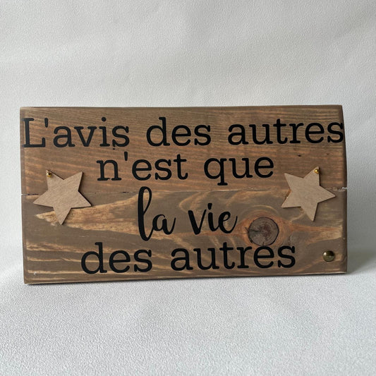 Pancarte en bois – L’AVIS DES AUTRES N’EST QUE LA VIE DES AUTRES